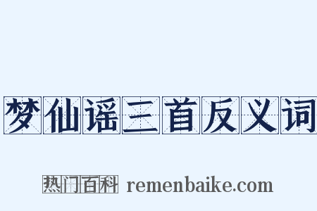 梦仙谣三首反义词是什么意思的图片
